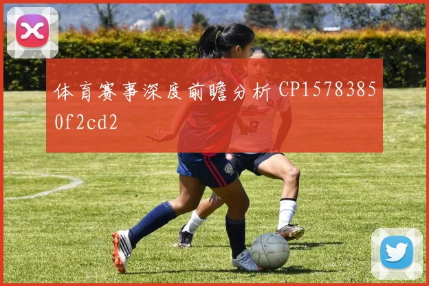 体育赛事深度前瞻分析 CP15783850f2cd2
