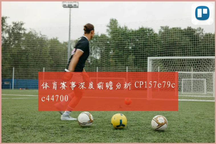 体育赛事深度前瞻分析 CP157e79cc44700