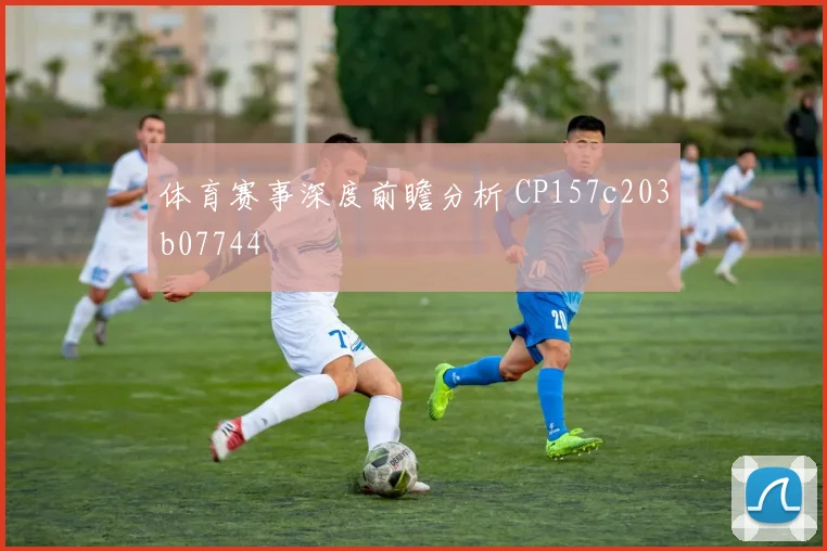 体育赛事深度前瞻分析 CP157c203b07744