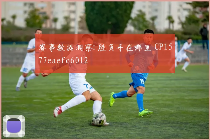 赛事数据洞察:胜负手在哪里 CP1577eaefc6012
