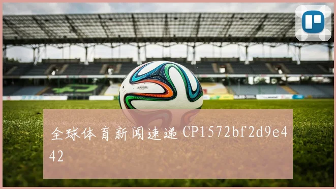 全球体育新闻速递 CP1572bf2d9e442